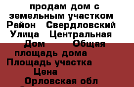 продам дом с земельным участком › Район ­ Свердловский › Улица ­ Центральная › Дом ­ 17 › Общая площадь дома ­ 100 › Площадь участка ­ 1 880 › Цена ­ 750 000 - Орловская обл., Свердловский р-н, Степановка д. Недвижимость » Дома, коттеджи, дачи продажа   . Орловская обл.